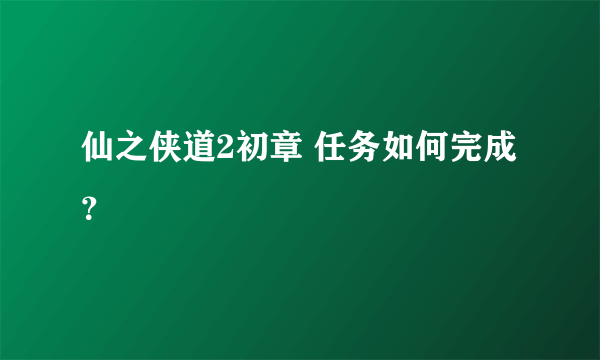 仙之侠道2初章 任务如何完成？