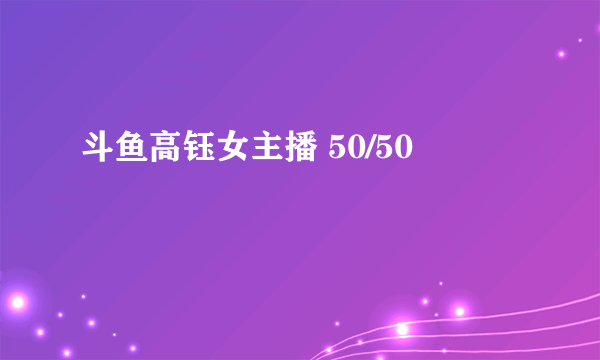 斗鱼高钰女主播 50/50