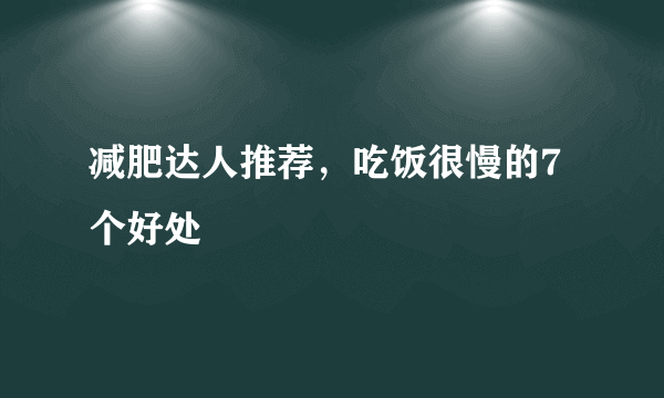 减肥达人推荐，吃饭很慢的7个好处