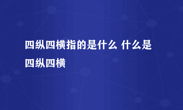 四纵四横指的是什么 什么是四纵四横