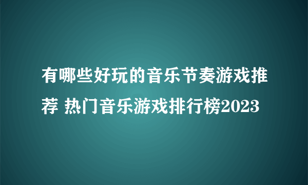 有哪些好玩的音乐节奏游戏推荐 热门音乐游戏排行榜2023