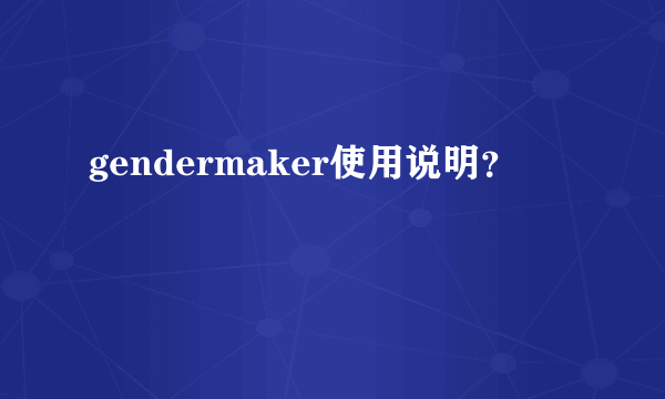 gendermaker使用说明？