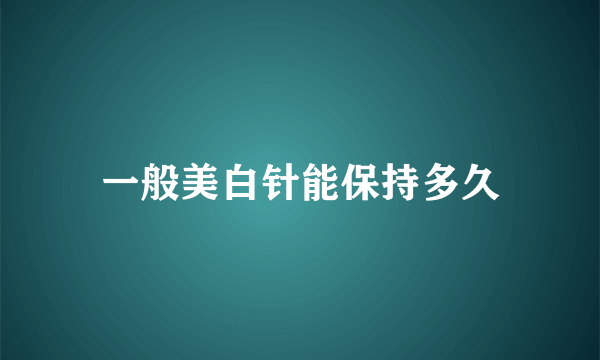 一般美白针能保持多久