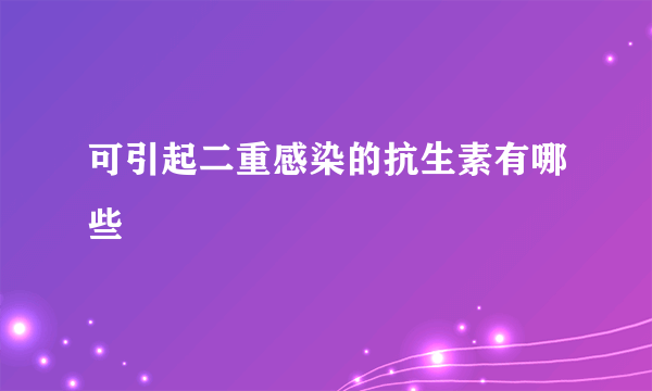 可引起二重感染的抗生素有哪些