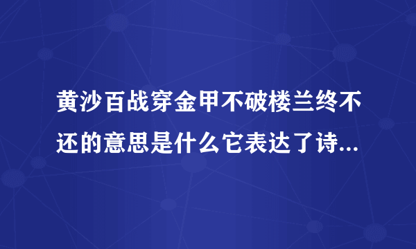 黄沙百战穿金甲不破楼兰终不还的意思是什么它表达了诗人怎样的感