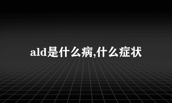 ald是什么病,什么症状