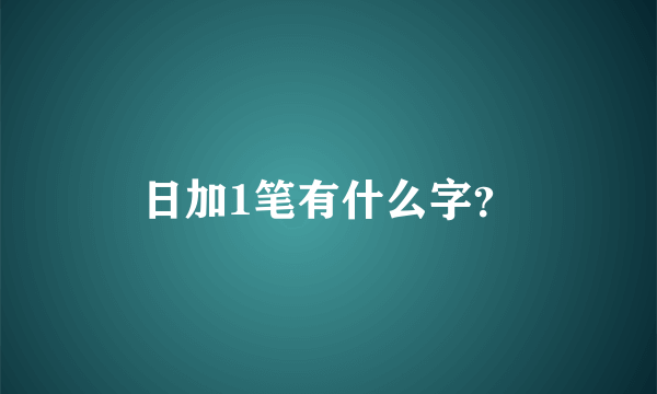 日加1笔有什么字？