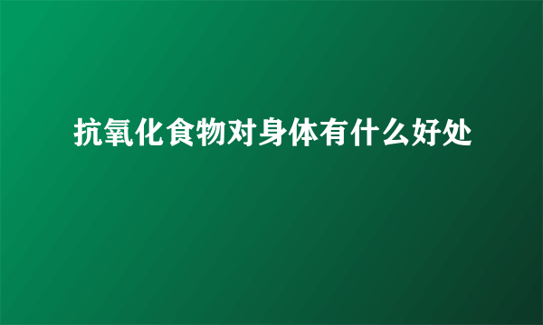 抗氧化食物对身体有什么好处