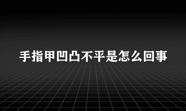 手指甲凹凸不平是怎么回事