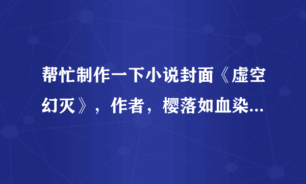 帮忙制作一下小说封面《虚空幻灭》，作者，樱落如血染。最好以鬼刀的图片做底片。