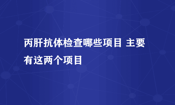 丙肝抗体检查哪些项目 主要有这两个项目