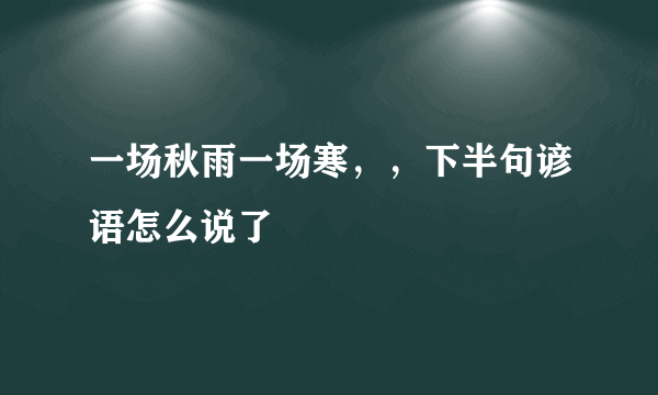 一场秋雨一场寒，，下半句谚语怎么说了