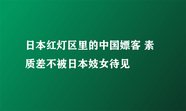 日本红灯区里的中国嫖客 素质差不被日本妓女待见