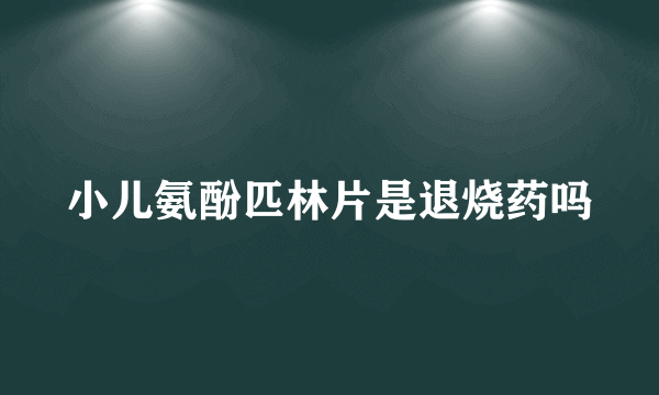 小儿氨酚匹林片是退烧药吗