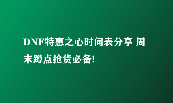 DNF特惠之心时间表分享 周末蹲点抢货必备!