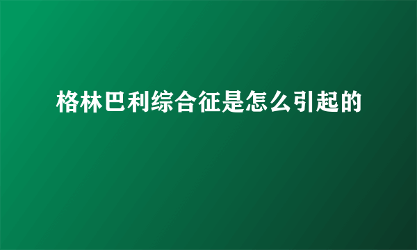 格林巴利综合征是怎么引起的