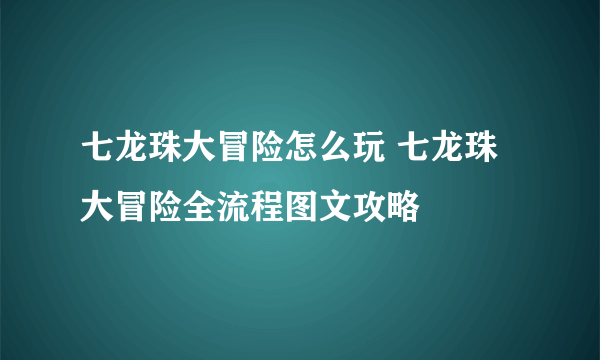 七龙珠大冒险怎么玩 七龙珠大冒险全流程图文攻略