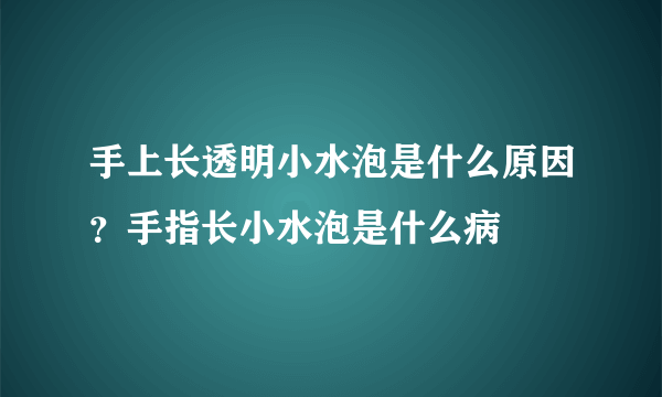 手上长透明小水泡是什么原因？手指长小水泡是什么病