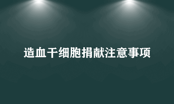 造血干细胞捐献注意事项