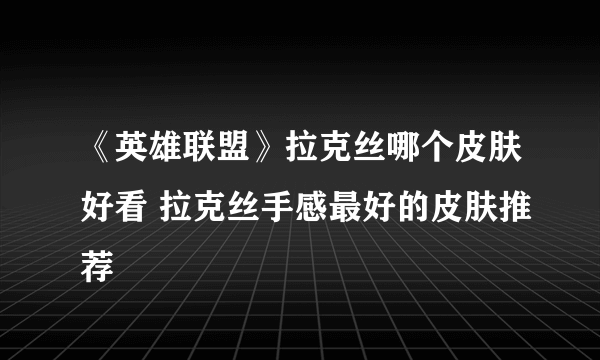 《英雄联盟》拉克丝哪个皮肤好看 拉克丝手感最好的皮肤推荐