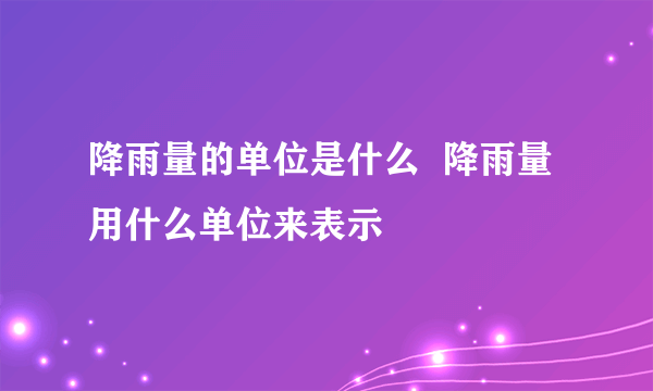 降雨量的单位是什么  降雨量用什么单位来表示