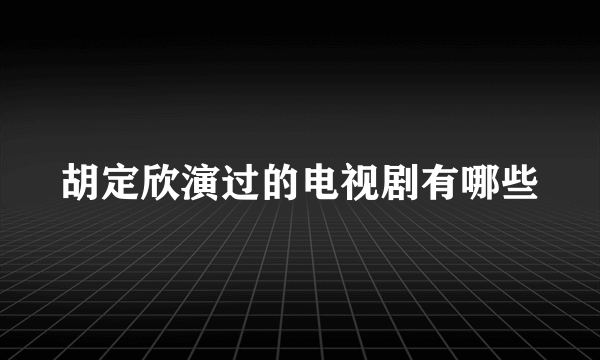 胡定欣演过的电视剧有哪些