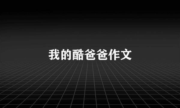 我的酷爸爸作文