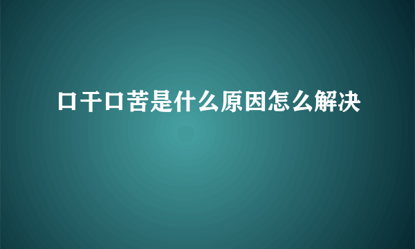 口干口苦是什么原因怎么解决