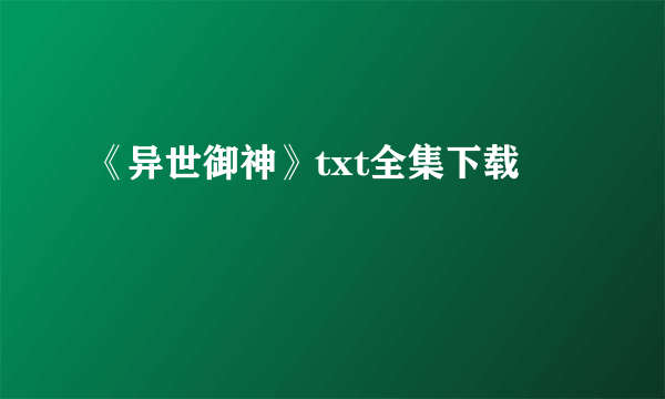 《异世御神》txt全集下载