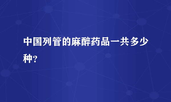 中国列管的麻醉药品一共多少种？