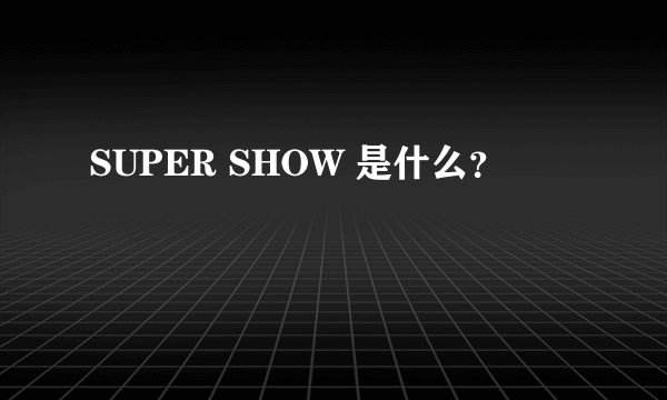 SUPER SHOW 是什么？