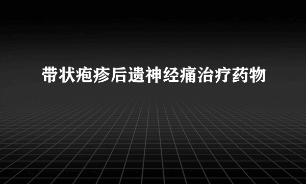 带状疱疹后遗神经痛治疗药物