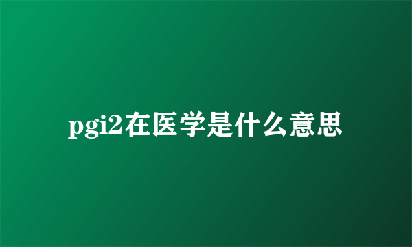 pgi2在医学是什么意思