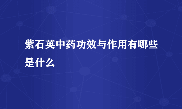 紫石英中药功效与作用有哪些是什么