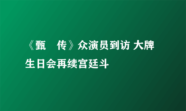 《甄嬛传》众演员到访 大牌生日会再续宫廷斗