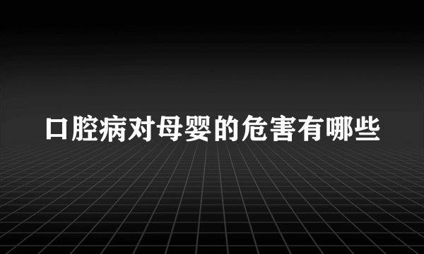 口腔病对母婴的危害有哪些