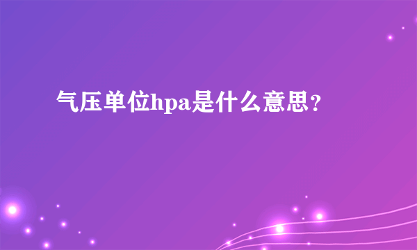 气压单位hpa是什么意思？