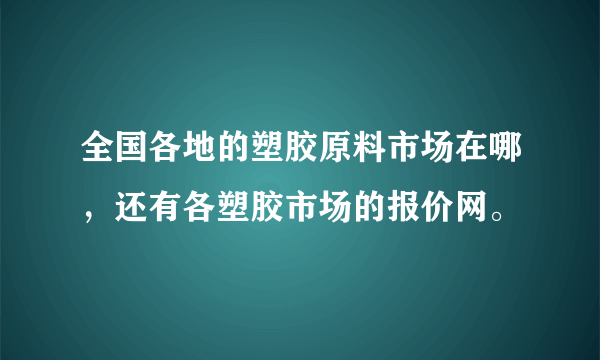 全国各地的塑胶原料市场在哪，还有各塑胶市场的报价网。