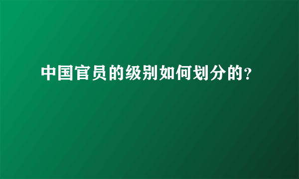 中国官员的级别如何划分的？