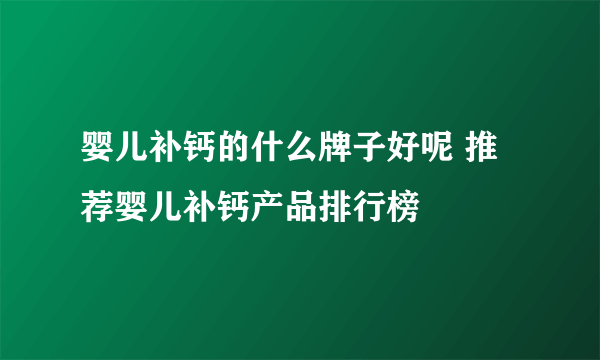 婴儿补钙的什么牌子好呢 推荐婴儿补钙产品排行榜