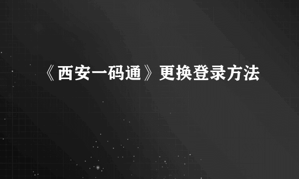 《西安一码通》更换登录方法