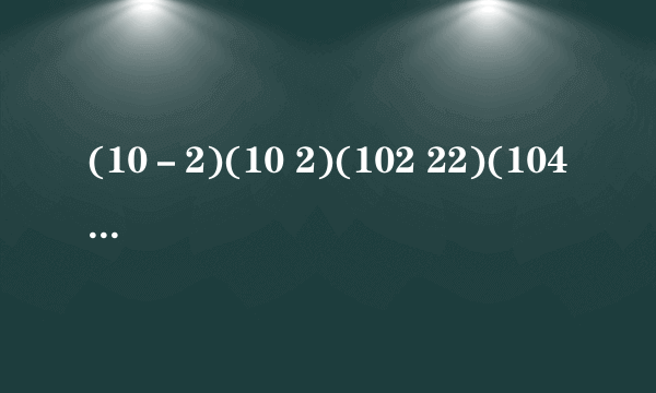 (10－2)(10 2)(102 22)(104 24)利用平方差公式计算？