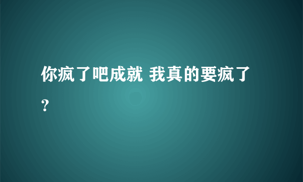 你疯了吧成就 我真的要疯了？