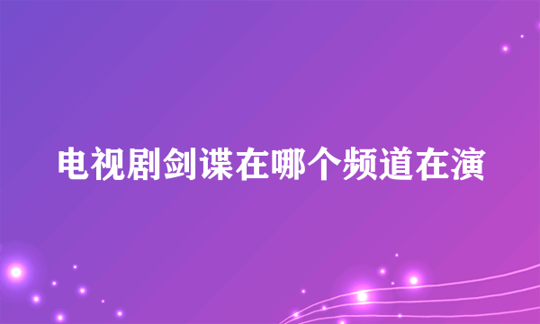 电视剧剑谍在哪个频道在演