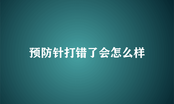 预防针打错了会怎么样