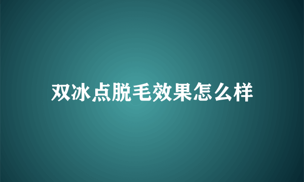 双冰点脱毛效果怎么样