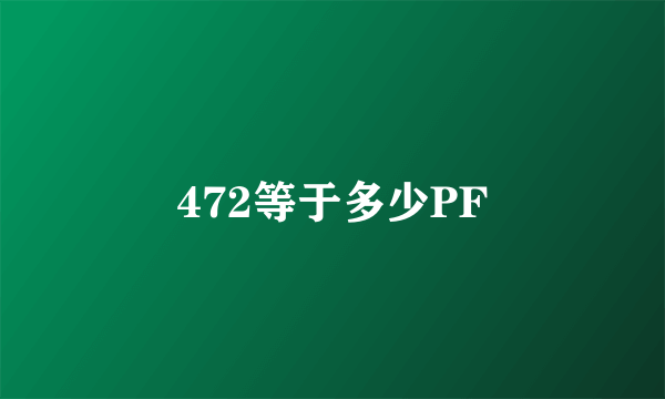 472等于多少PF