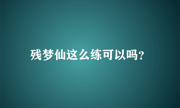 残梦仙这么练可以吗？