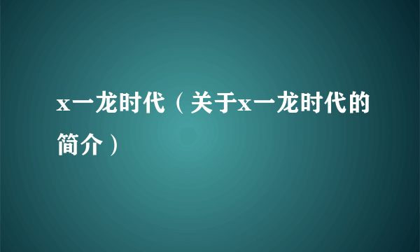 x一龙时代（关于x一龙时代的简介）