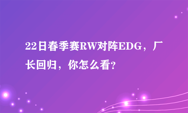 22日春季赛RW对阵EDG，厂长回归，你怎么看？